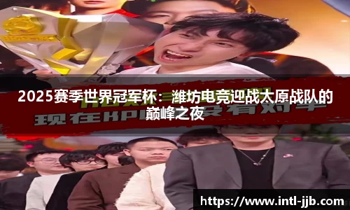 2025赛季世界冠军杯：潍坊电竞迎战太原战队的巅峰之夜
