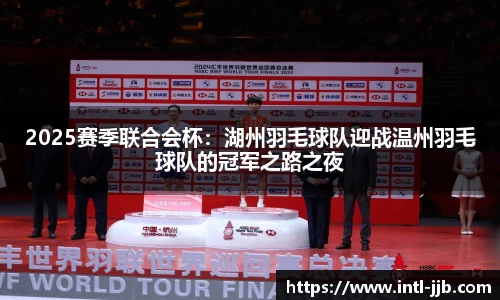 2025赛季联合会杯：湖州羽毛球队迎战温州羽毛球队的冠军之路之夜